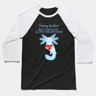 Sorry ladies but axolotl is my valentine Baseball T-Shirt